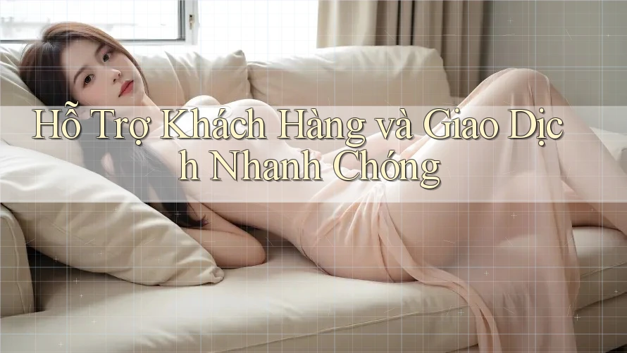 Hỗ Trợ Khách Hàng và Giao Dịch Nhanh Chóng Hỗ Trợ Khách Hàng và Giao Dịch Nhanh Chóng