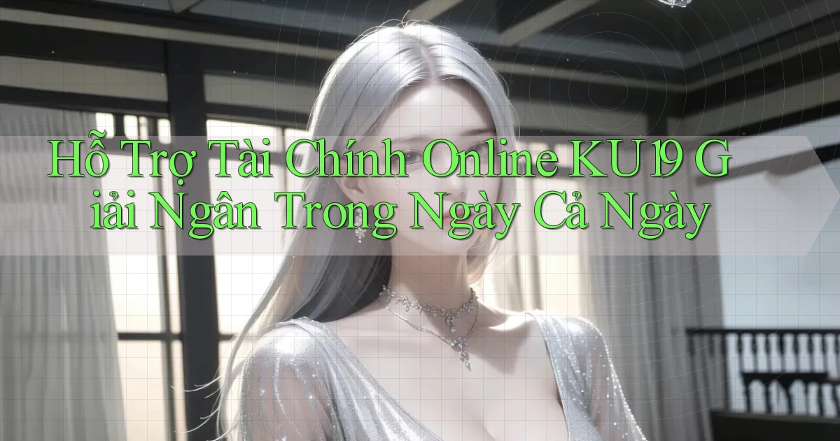 hỗ trợ tài chính online ku19 giải ngân trong ngày cả ngày