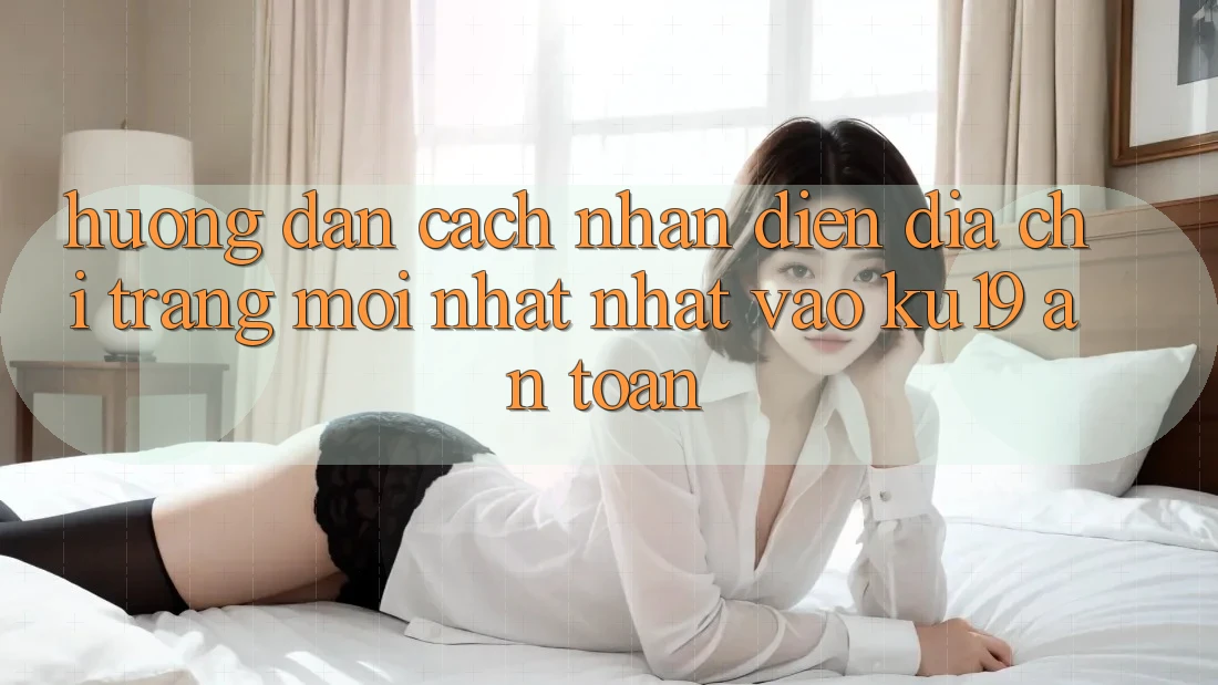 Hướng Dẫn Cách Nhận Diện Địa chỉ trang Mới nhất Nhất Vào ku19 An Toàn
