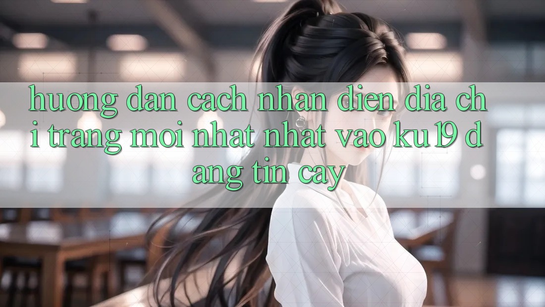 Hướng Dẫn Cách Nhận Diện Địa chỉ trang Mới nhất Nhất Vào ku19 Đáng tin cậy Hướng Dẫn Cách Nhận Diện Địa chỉ trang Mới nhất Nhất Vào ku19 Đáng tin cậy