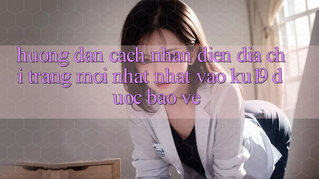 Hướng Dẫn Cách Nhận Diện Địa chỉ trang Mới nhất Nhất Vào ku19 Được bảo vệ Hướng Dẫn Cách Nhận Diện Địa chỉ trang Mới nhất Nhất Vào ku19 Được bảo vệ