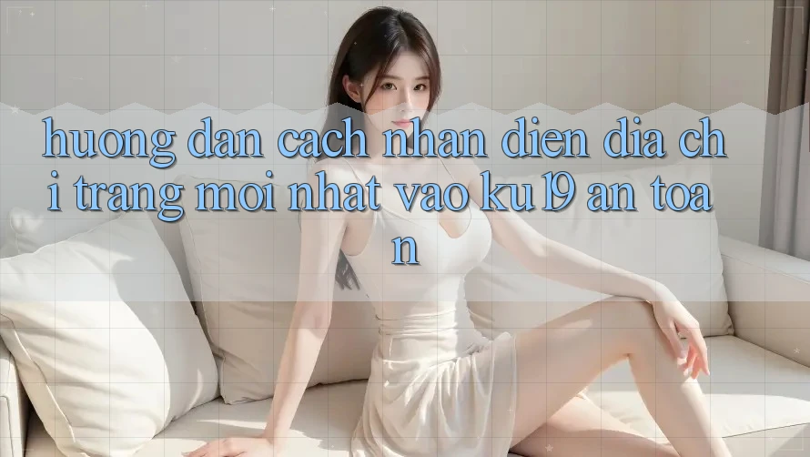 Hướng Dẫn Cách Nhận Diện Địa chỉ trang Mới nhất Vào ku19 An Toàn Hướng Dẫn Cách Nhận Diện Địa chỉ trang Mới nhất Vào ku19 An Toàn