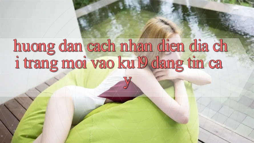 Hướng dẫn Cách Nhận Diện Địa chỉ trang Mới Vào ku19 Đáng tin cậy Hướng dẫn Cách Nhận Diện Địa chỉ trang Mới Vào ku19 Đáng tin cậy