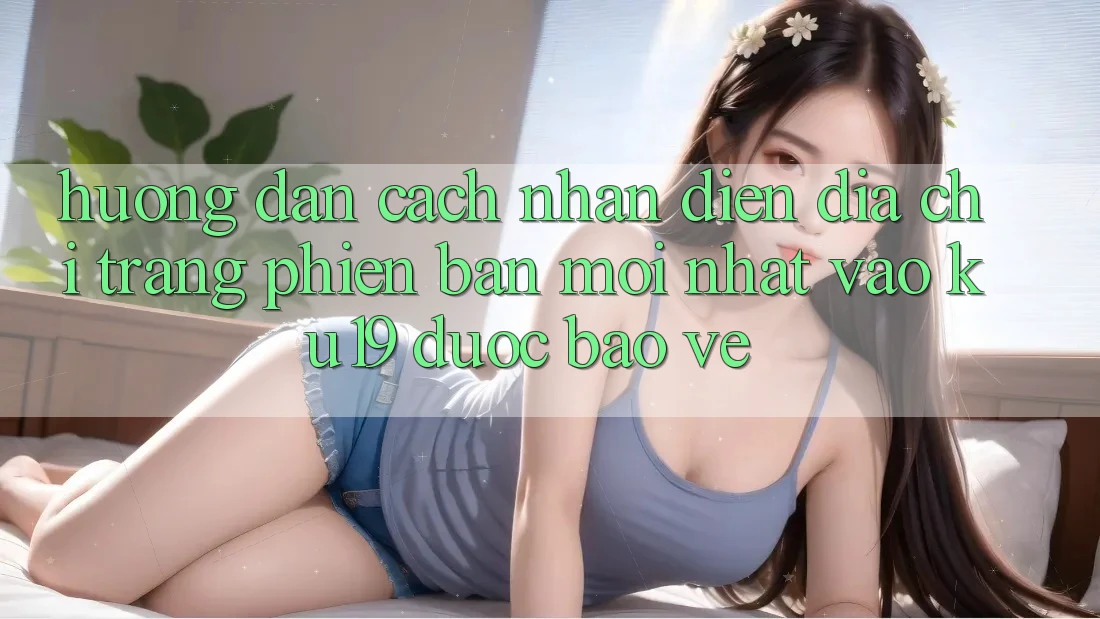 Hướng Dẫn Cách Nhận Diện Địa chỉ trang Phiên bản mới Nhất Vào ku19 Được bảo vệ Hướng Dẫn Cách Nhận Diện Địa chỉ trang Phiên bản mới Nhất Vào ku19 Được bảo vệ