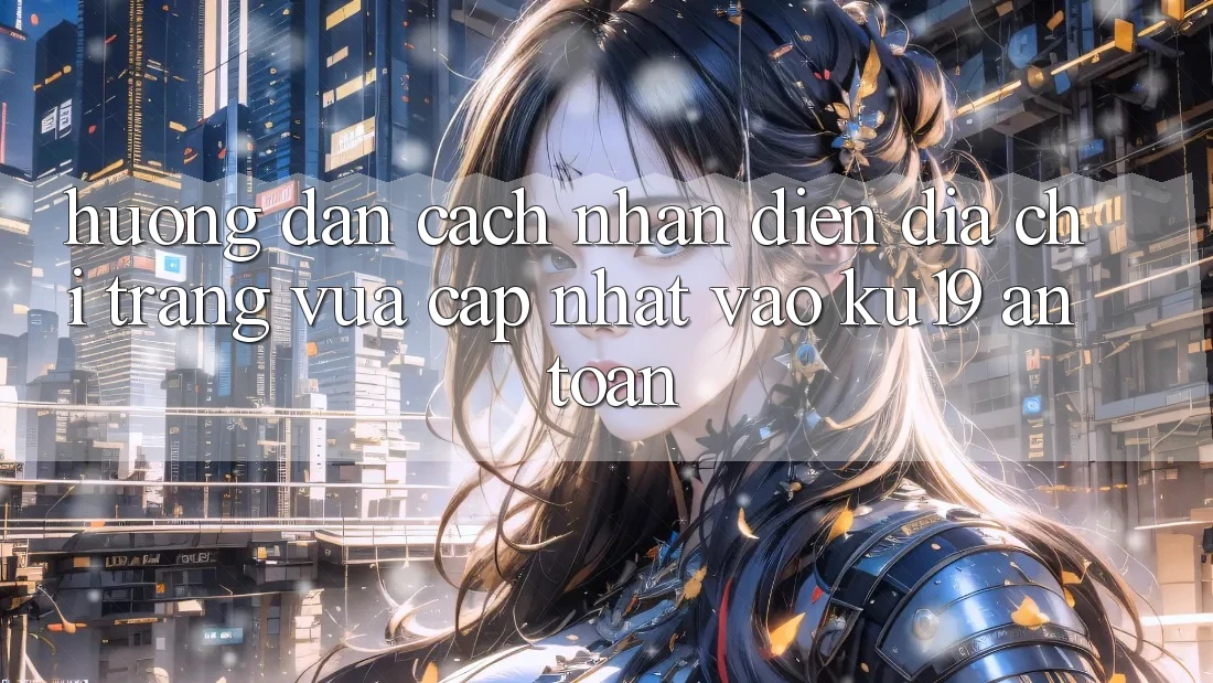 Hướng Dẫn Cách Nhận Diện Địa chỉ trang Vừa cập nhật Vào ku19 An Toàn