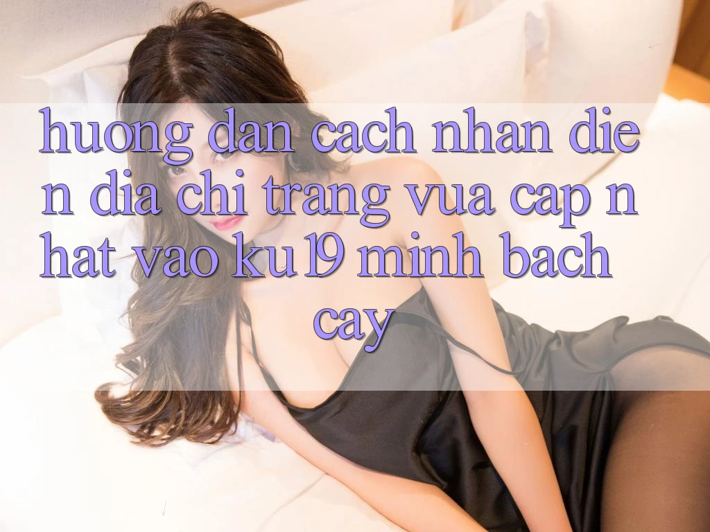 Hướng Dẫn Cách Nhận Diện Địa chỉ trang Vừa cập nhật Vào ku19 Minh bạch cậy