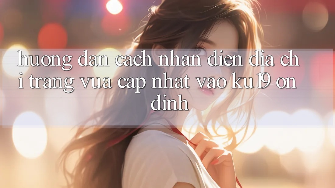 Hướng Dẫn Cách Nhận Diện Địa chỉ trang Vừa cập nhật Vào ku19 Ổn định Hướng Dẫn Cách Nhận Diện Địa chỉ trang Vừa cập nhật Vào ku19 Ổn định