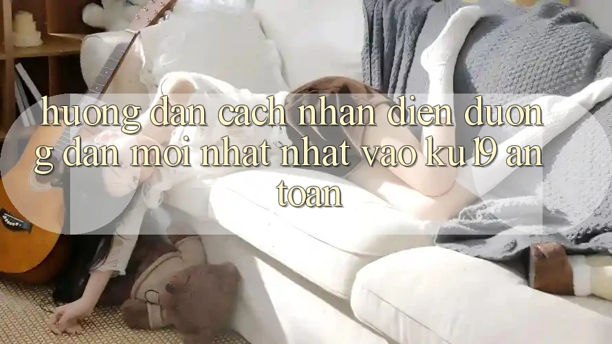 Hướng Dẫn Cách Nhận Diện Đường dẫn Mới nhất Nhất Vào ku19 An Toàn