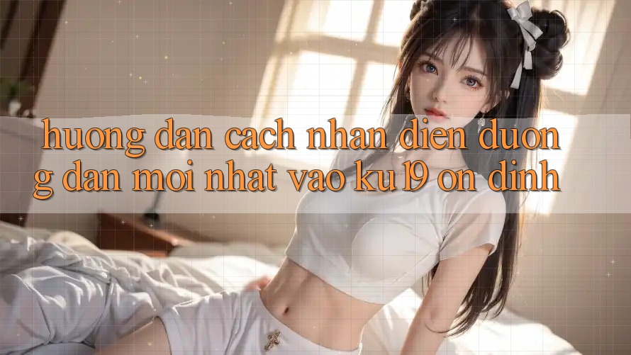 Hướng Dẫn Cách Nhận Diện Đường dẫn Mới Nhất Vào ku19 Ổn định
