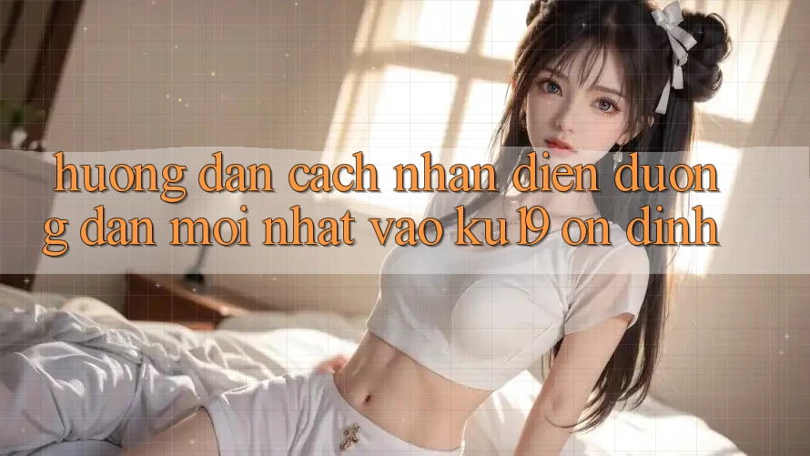 Hướng Dẫn Cách Nhận Diện Đường dẫn Mới Nhất Vào ku19 Ổn định