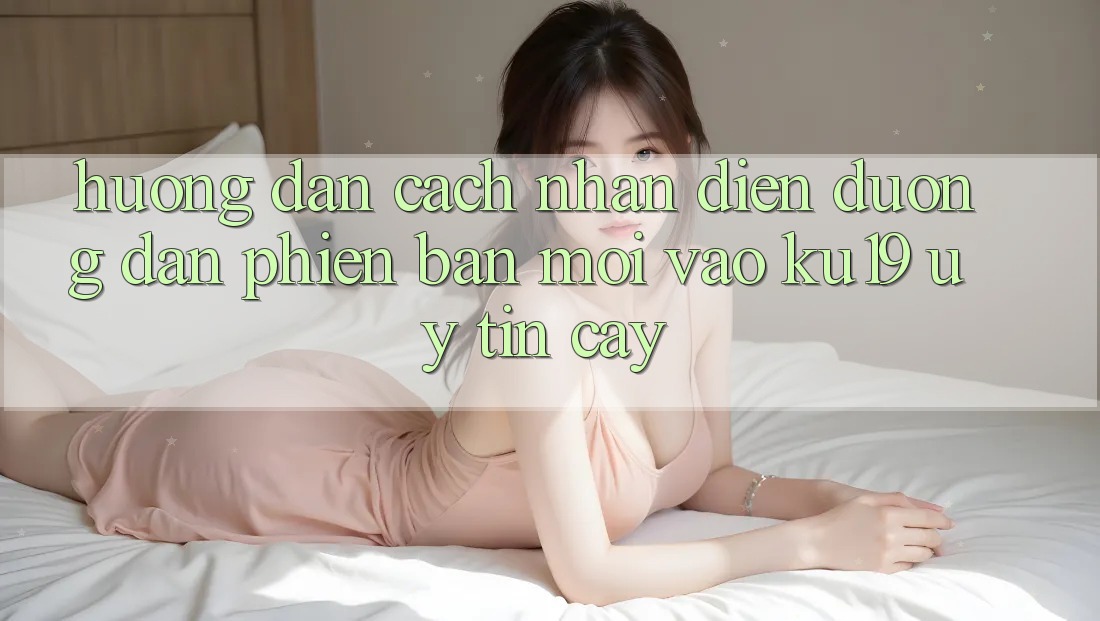 Hướng dẫn Cách Nhận Diện Đường dẫn Phiên bản mới Vào ku19 Uy tín cậy