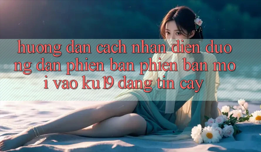 Hướng Dẫn Cách Nhận Diện Đường dẫn Phiên bản phiên bản mới Vào ku19 Đáng tin cậy Hướng Dẫn Cách Nhận Diện Đường dẫn Phiên bản phiên bản mới Vào ku19 Đáng tin cậy