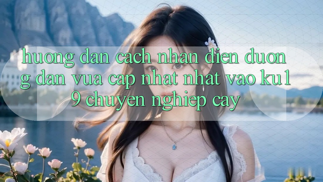 Hướng Dẫn Cách Nhận Diện Đường dẫn Vừa cập nhật Nhất Vào ku19 Chuyên nghiệp cậy Hướng Dẫn Cách Nhận Diện Đường dẫn Vừa cập nhật Nhất Vào ku19 Chuyên nghiệp cậy