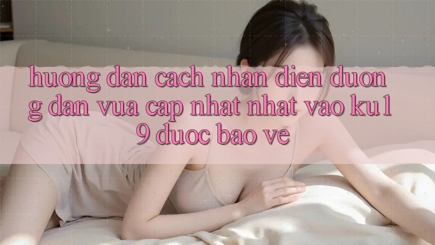 Hướng Dẫn Cách Nhận Diện Đường dẫn Vừa cập nhật Nhất Vào ku19 Được bảo vệ Hướng Dẫn Cách Nhận Diện Đường dẫn Vừa cập nhật Nhất Vào ku19 Được bảo vệ
