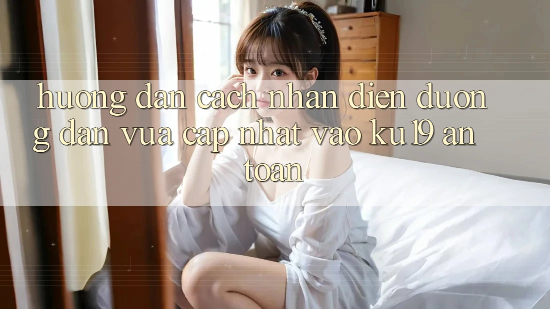 Hướng Dẫn Cách Nhận Diện Đường dẫn Vừa cập nhật Vào ku19 An Toàn Hướng Dẫn Cách Nhận Diện Đường dẫn Vừa cập nhật Vào ku19 An Toàn