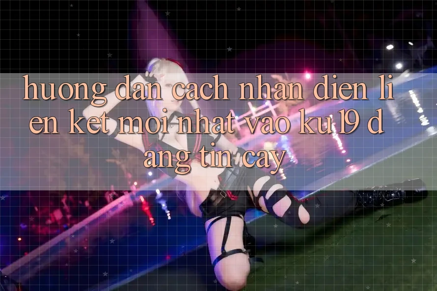 Hướng Dẫn Cách Nhận Diện Liên kết Mới Nhất Vào ku19 Đáng tin cậy Hướng Dẫn Cách Nhận Diện Liên kết Mới Nhất Vào ku19 Đáng tin cậy