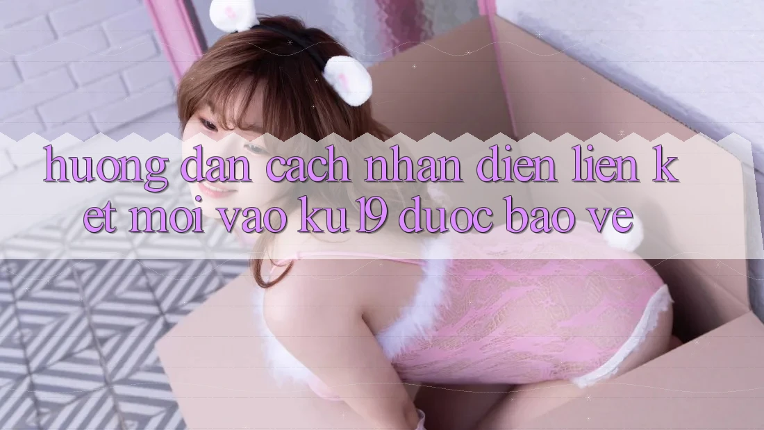 Hướng Dẫn Cách Nhận Diện Liên kết Mới Vào ku19 Được bảo vệ Hướng Dẫn Cách Nhận Diện Liên kết Mới Vào ku19 Được bảo vệ