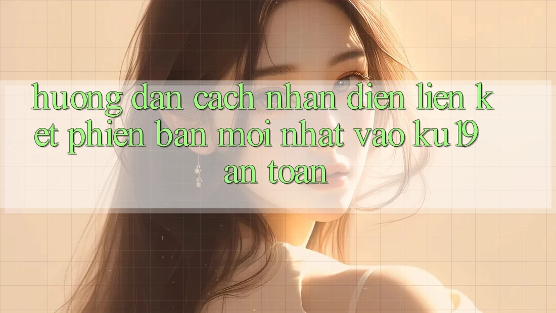 Hướng Dẫn Cách Nhận Diện Liên kết Phiên bản mới Nhất Vào ku19 An Toàn