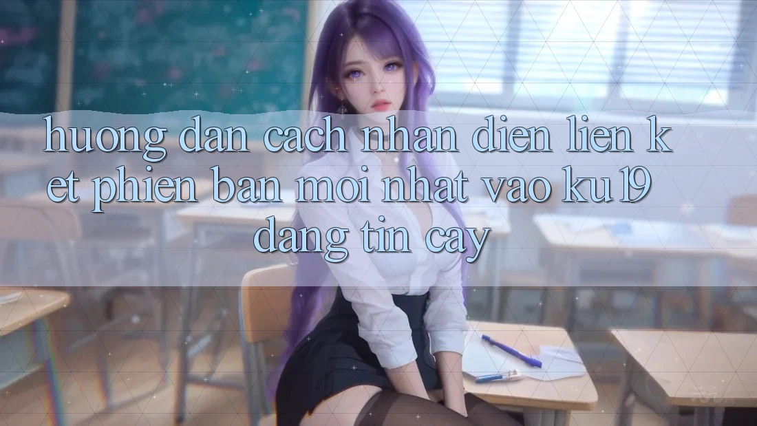 Hướng Dẫn Cách Nhận Diện Liên kết Phiên bản mới nhất Vào ku19 Đáng tin cậy Hướng Dẫn Cách Nhận Diện Liên kết Phiên bản mới nhất Vào ku19 Đáng tin cậy