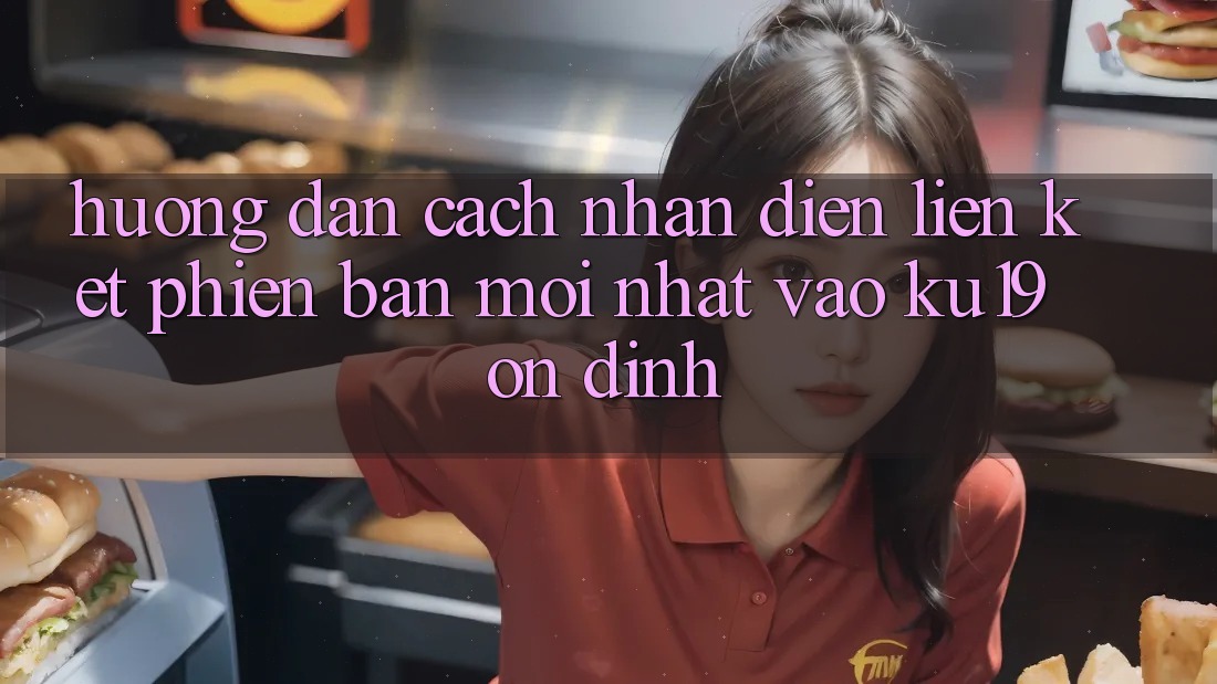Hướng Dẫn Cách Nhận Diện Liên kết Phiên bản mới Nhất Vào ku19 Ổn định