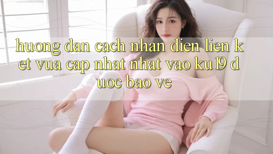 Hướng Dẫn Cách Nhận Diện Liên kết Vừa cập nhật Nhất Vào ku19 Được bảo vệ Hướng Dẫn Cách Nhận Diện Liên kết Vừa cập nhật Nhất Vào ku19 Được bảo vệ