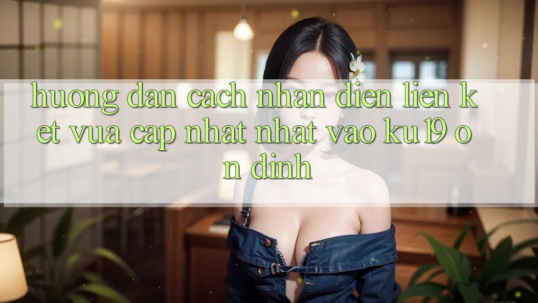 Hướng Dẫn Cách Nhận Diện Liên kết Vừa cập nhật Nhất Vào ku19 Ổn định Hướng Dẫn Cách Nhận Diện Liên kết Vừa cập nhật Nhất Vào ku19 Ổn định