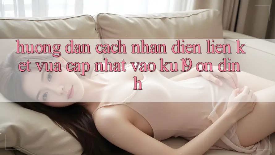 Hướng Dẫn Cách Nhận Diện Liên kết Vừa cập nhật Vào ku19 Ổn định