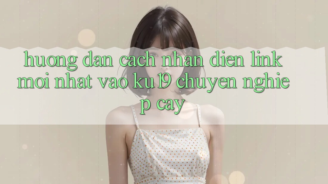 Hướng dẫn Cách Nhận Diện Link Mới Nhất Vào ku19 Chuyên nghiệp cậy Hướng dẫn Cách Nhận Diện Link Mới Nhất Vào ku19 Chuyên nghiệp cậy