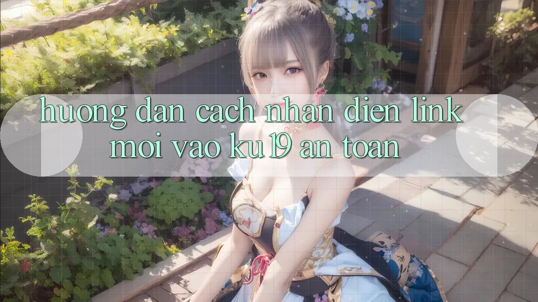 Hướng Dẫn Cách Nhận Diện Link Mới Vào ku19 An Toàn Hướng Dẫn Cách Nhận Diện Link Mới Vào ku19 An Toàn