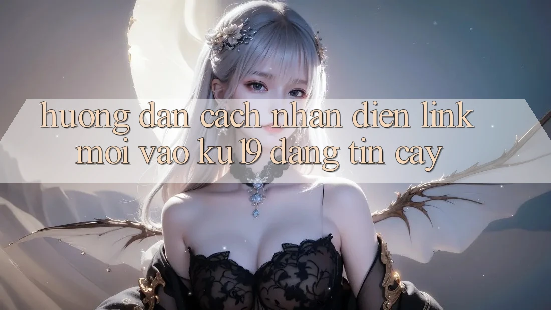 Hướng Dẫn Cách Nhận Diện Link Mới Vào ku19 Đáng tin cậy Hướng Dẫn Cách Nhận Diện Link Mới Vào ku19 Đáng tin cậy