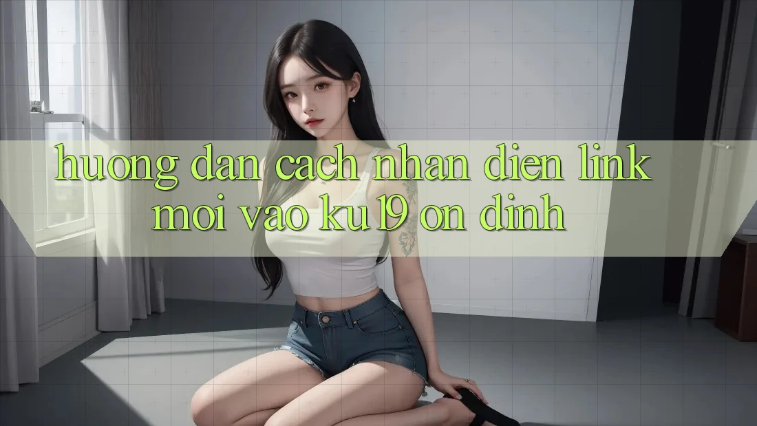 Hướng Dẫn Cách Nhận Diện Link Mới Vào ku19 Ổn định