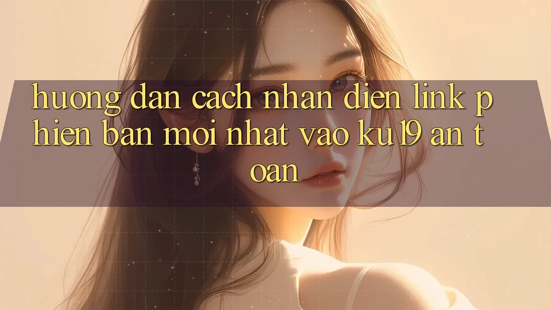 Hướng Dẫn Cách Nhận Diện Link Phiên bản mới Nhất Vào ku19 An Toàn Hướng Dẫn Cách Nhận Diện Link Phiên bản mới Nhất Vào ku19 An Toàn