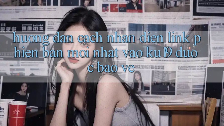 Hướng Dẫn Cách Nhận Diện Link Phiên bản mới Nhất Vào ku19 Được bảo vệ Hướng Dẫn Cách Nhận Diện Link Phiên bản mới Nhất Vào ku19 Được bảo vệ