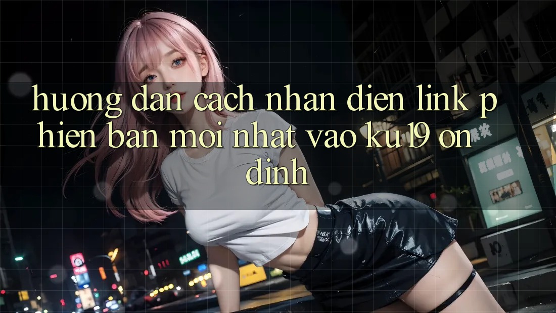 Hướng Dẫn Cách Nhận Diện Link Phiên bản mới Nhất Vào ku19 Ổn định Hướng Dẫn Cách Nhận Diện Link Phiên bản mới Nhất Vào ku19 Ổn định
