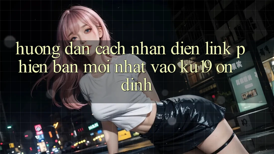 Hướng Dẫn Cách Nhận Diện Link Phiên bản mới Nhất Vào ku19 Ổn định