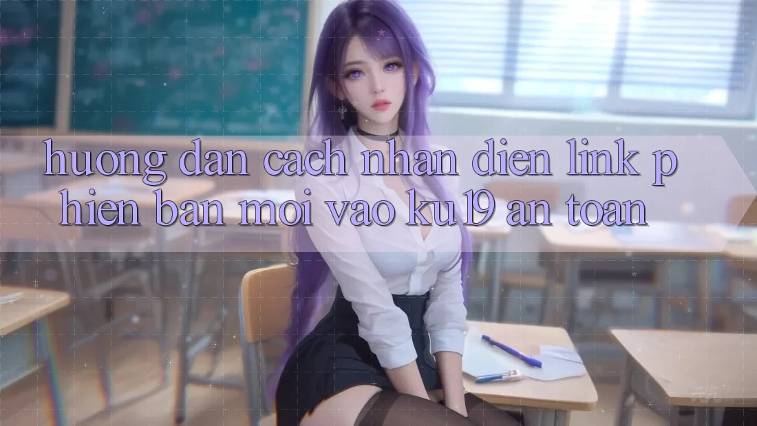 Hướng Dẫn Cách Nhận Diện Link Phiên bản mới Vào ku19 An Toàn Hướng Dẫn Cách Nhận Diện Link Phiên bản mới Vào ku19 An Toàn