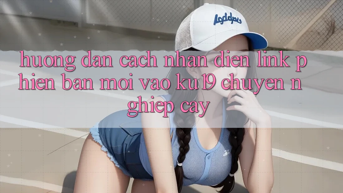Hướng Dẫn Cách Nhận Diện Link Phiên bản mới Vào ku19 Chuyên nghiệp cậy Hướng Dẫn Cách Nhận Diện Link Phiên bản mới Vào ku19 Chuyên nghiệp cậy