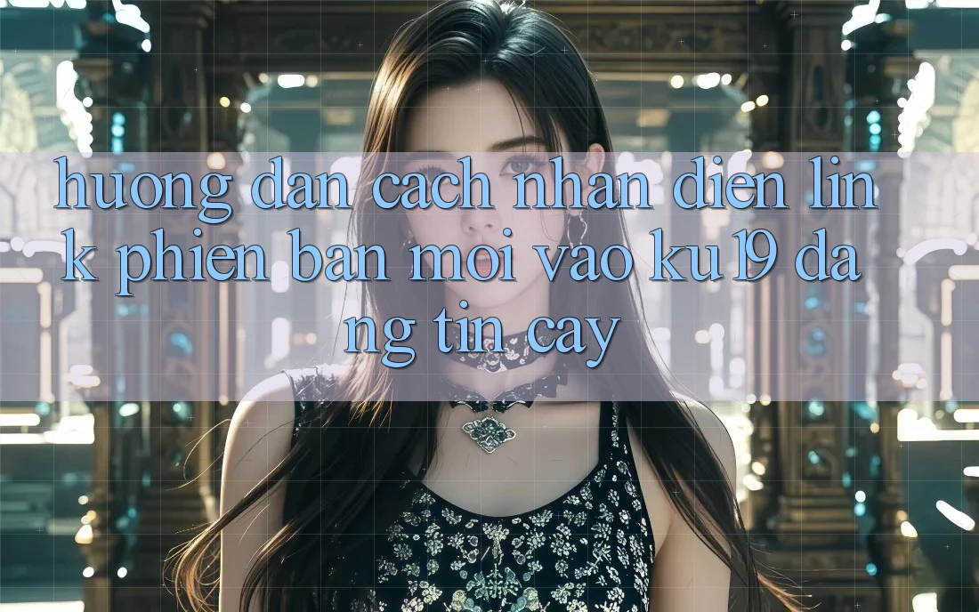 Hướng Dẫn Cách Nhận Diện Link Phiên bản mới Vào ku19 Đáng tin cậy Hướng Dẫn Cách Nhận Diện Link Phiên bản mới Vào ku19 Đáng tin cậy
