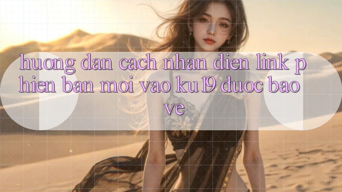 Hướng Dẫn Cách Nhận Diện Link Phiên bản mới Vào ku19 Được bảo vệ