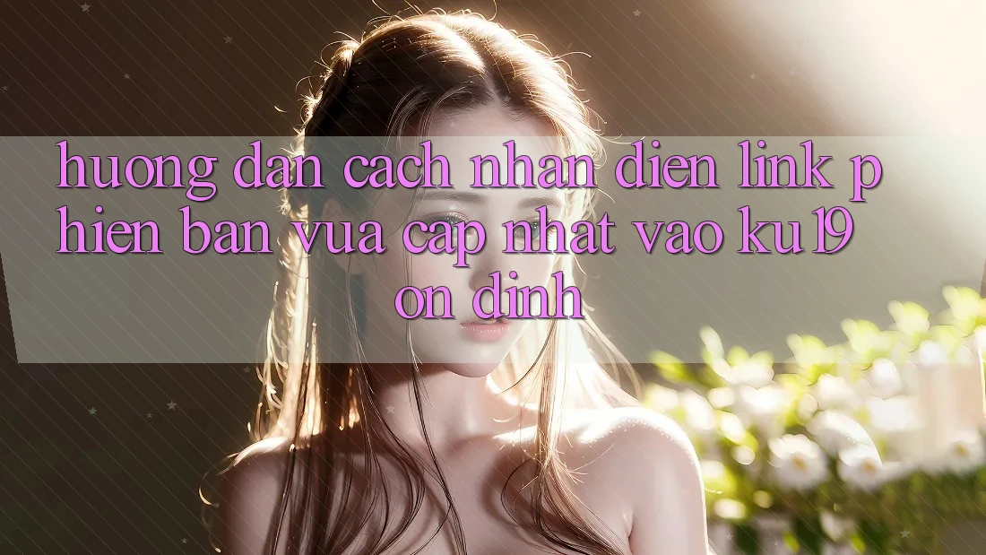 Hướng Dẫn Cách Nhận Diện Link Phiên bản vừa cập nhật Vào ku19 Ổn định