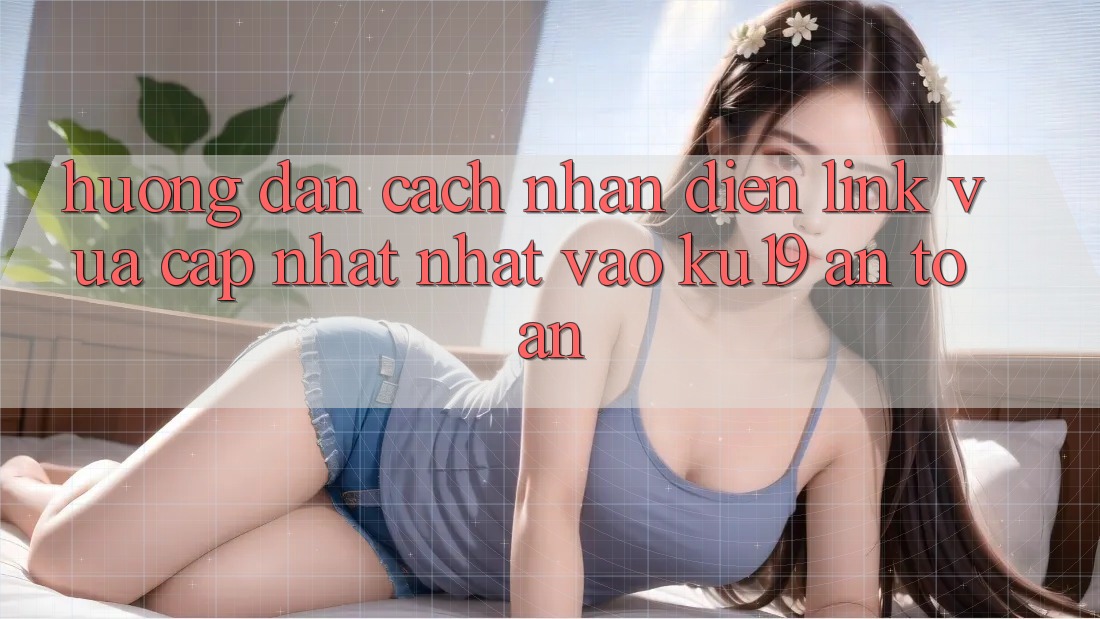 Hướng Dẫn Cách Nhận Diện Link Vừa cập nhật Nhất Vào ku19 An Toàn Hướng Dẫn Cách Nhận Diện Link Vừa cập nhật Nhất Vào ku19 An Toàn