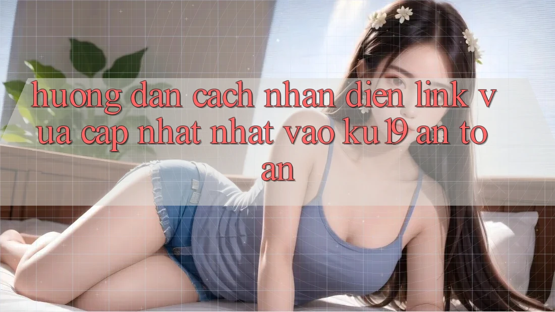 Hướng dẫn Cách Nhận Diện Link Vừa cập nhật Nhất Vào ku19 An Toàn Hướng dẫn Cách Nhận Diện Link Vừa cập nhật Nhất Vào ku19 An Toàn