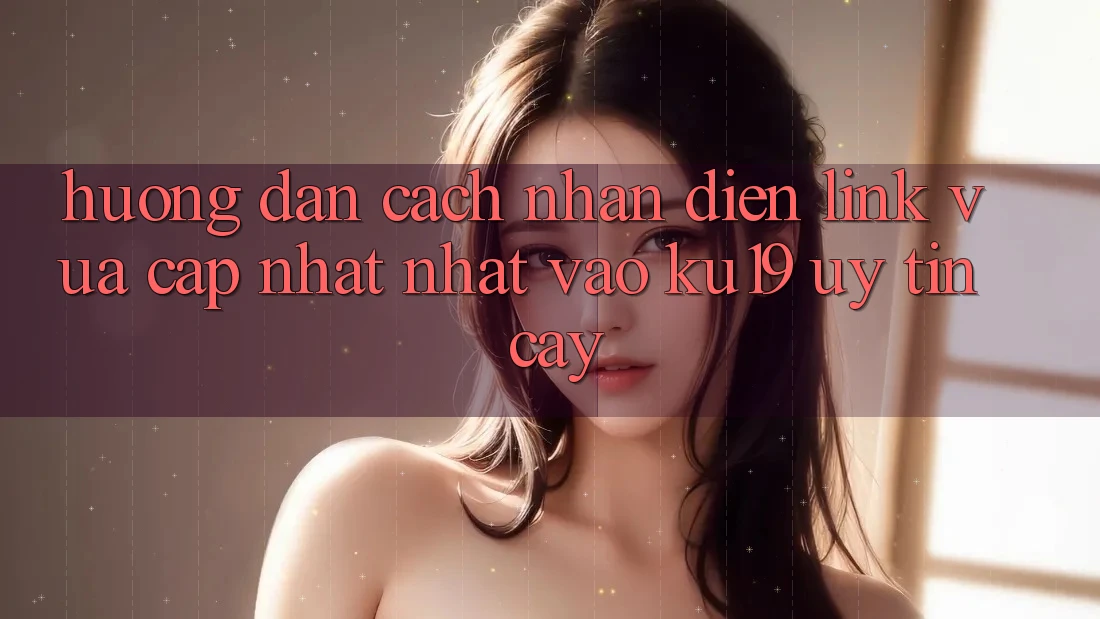 Hướng Dẫn Cách Nhận Diện Link Vừa cập nhật Nhất Vào ku19 Uy tín cậy Hướng Dẫn Cách Nhận Diện Link Vừa cập nhật Nhất Vào ku19 Uy tín cậy