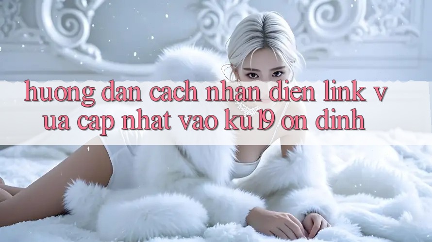 Hướng Dẫn Cách Nhận Diện Link Vừa cập nhật Vào ku19 Ổn định Hướng Dẫn Cách Nhận Diện Link Vừa cập nhật Vào ku19 Ổn định