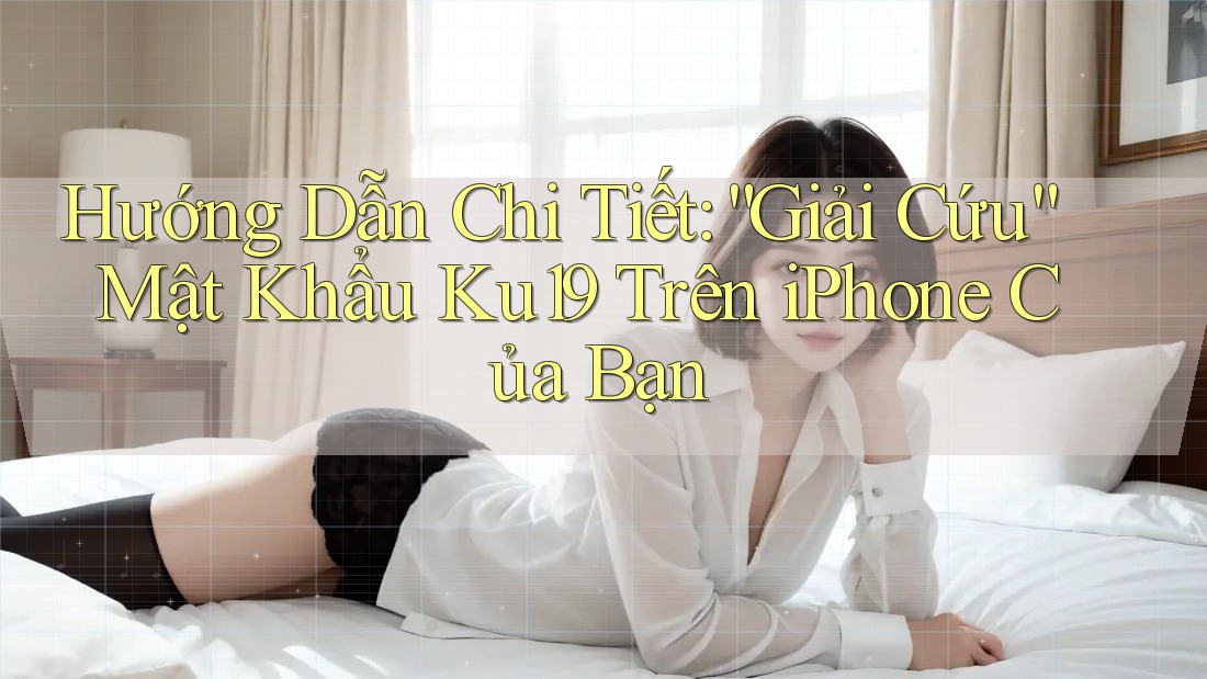 Hướng Dẫn Chi Tiết: “Giải Cứu” Mật Khẩu Ku19 Trên iPhone Của Bạn Hướng Dẫn Chi Tiết: “Giải Cứu” Mật Khẩu Ku19 Trên iPhone Của Bạn