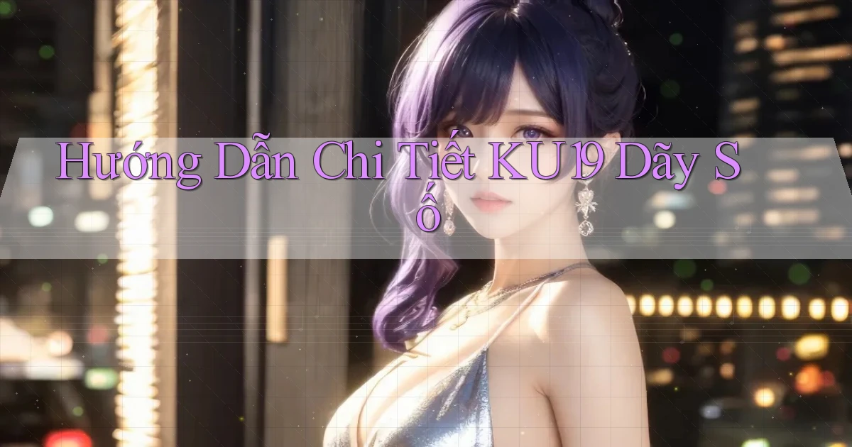 hướng dẫn chi tiết ku19 dãy số