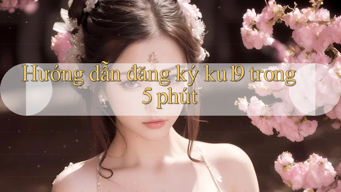 Hướng dẫn đăng ký ku19 trong 5 phút Hướng dẫn đăng ký ku19 trong 5 phút