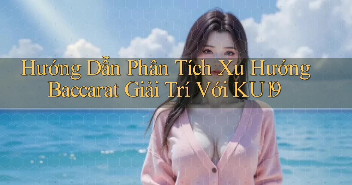 hướng dẫn phân tích xu hướng baccarat giải trí với ku19