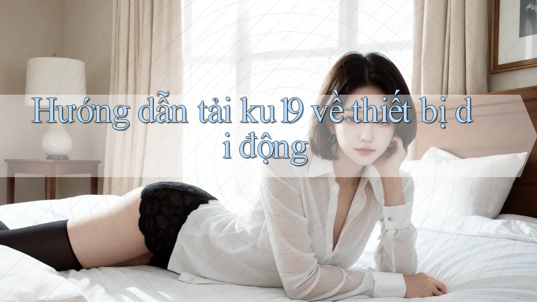 Hướng dẫn tải ku19 về thiết bị di động