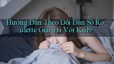 hướng dẫn theo dõi dàn số roulette giải trí với ku19